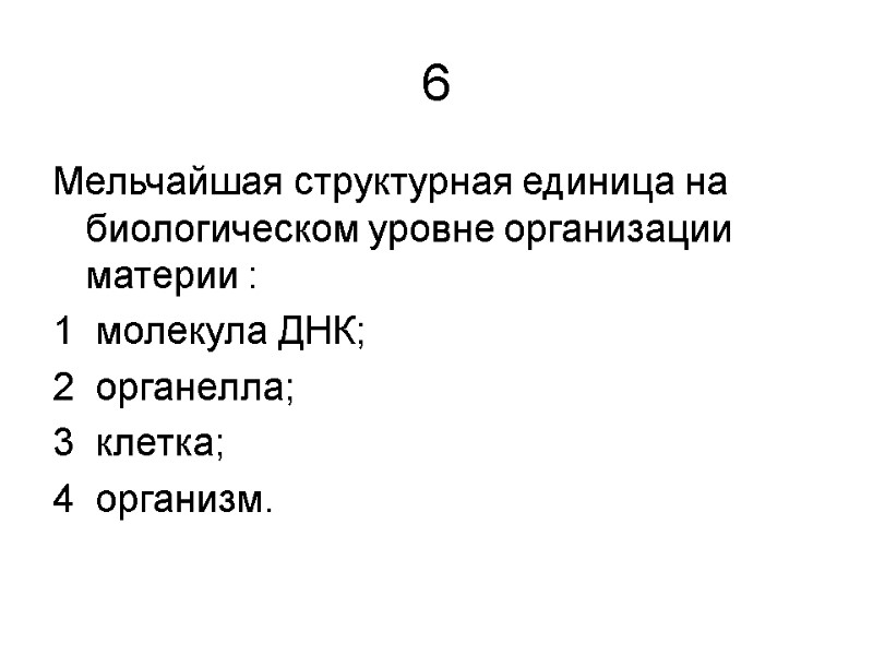 6 Мельчайшая структурная единица на биологическом уровне организации материи : 1  молекула ДНК;